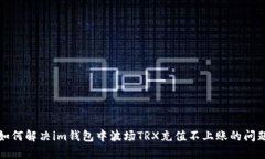 如何解决im钱包中波场TRX充值不上账的问题
