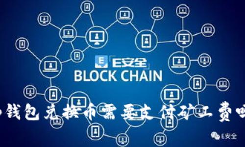 tp钱包兑换币需要支付矿工费吗？
