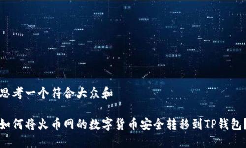 思考一个符合大众和

如何将火币网的数字货币安全转移到TP钱包？