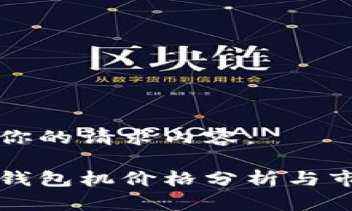 以下是你的请求内容：

以太坊钱包机价格分析与市场趋势