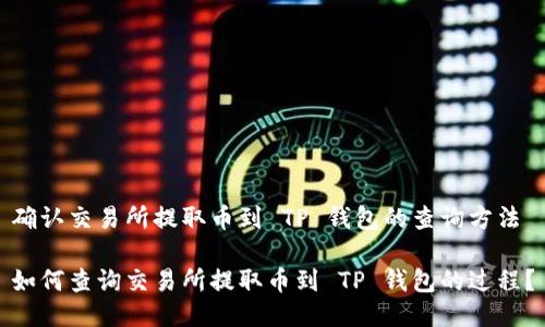 确认交易所提取币到 TP 钱包的查询方法

如何查询交易所提取币到 TP 钱包的过程？