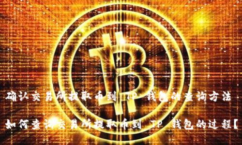 确认交易所提取币到 TP 钱包的查询方法

如何查询交易所提取币到 TP 钱包的过程？