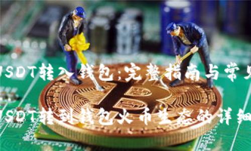 火币USDT转入钱包：完整指南与常见疑问

火币USDT转到钱包火币生态的详细攻略