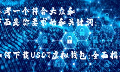 思考一个符合大众和  
下面是你要求的和关键词：  

    
如何下载USDT虚拟钱包：全面指南