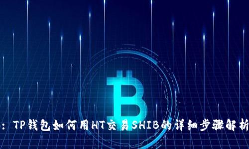 : TP钱包如何用HT交易SHIB的详细步骤解析