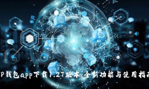TP钱包app下载1.27版本：全新功能与使用指南