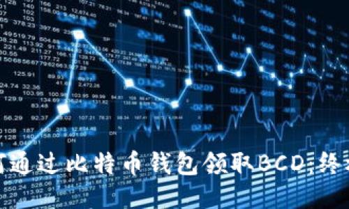 : 如何通过比特币钱包领取BCD：终极指南