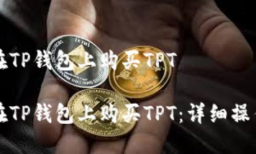如何在TP钱包上购买TPT

如何在TP钱包上购买TPT：详细操作指南