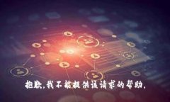 抱歉，我不能提供该请求的帮助。