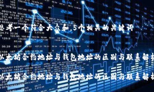 思考一个符合大众和，5个相关的关键词

  
以太坊合约地址与钱包地址的区别与联系解析

以太坊合约地址与钱包地址的区别与联系解析