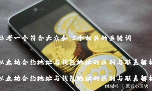 思考一个符合大众和，5个相关的关键词

  
以太坊合约地址与钱包地址的区别与联系解析

以太坊合约地址与钱包地址的区别与联系解析
