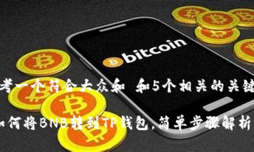 思考一个符合大众和 和5个相关的关键词

 如何将BNB转到TP钱包，简单步骤解析