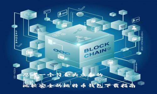 思考一个符合大众和的

比较安全的比特币钱包下载指南