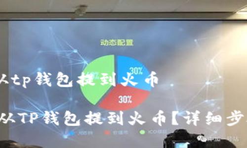 如何把pig币从tp钱包提到火币

如何把PIG币从TP钱包提到火币？详细步骤和注意事项