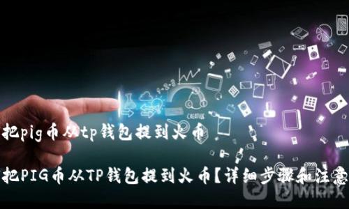 如何把pig币从tp钱包提到火币

如何把PIG币从TP钱包提到火币？详细步骤和注意事项