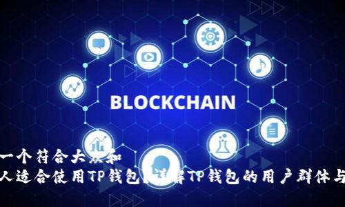 思考一个符合大众和  
什么人适合使用TP钱包？详解TP钱包的用户群体与优势