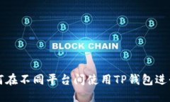 : 如何在不同平台间使用TP钱包进行转币