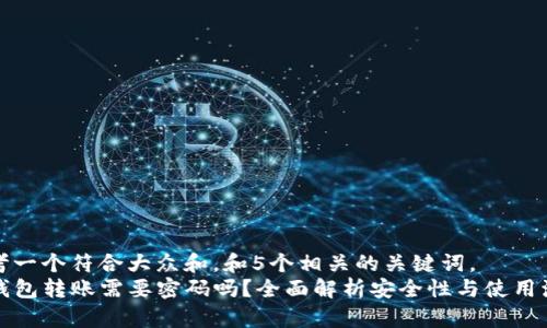 思考一个符合大众和，和5个相关的关键词，  
TP钱包转账需要密码吗？全面解析安全性与使用流程