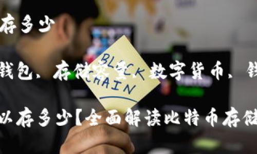 比特币钱包可以存多少

关键词: 比特币钱包, 存储容量, 数字货币, 钱包类型, 安全性

: 比特币钱包可以存多少？全面解读比特币存储容量与安全性