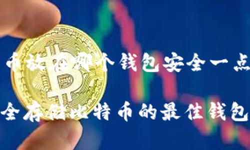 比特币放在哪个钱包安全一点

: 安全存储比特币的最佳钱包选择