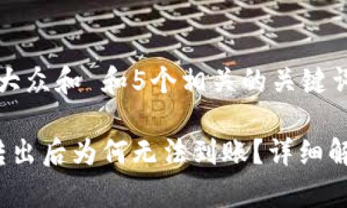 思考一个符合大众和 和5个相关的关键词：

 泰达币钱包转出后为何无法到账？详细解析及解决方案